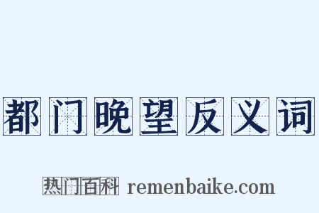 都门晚望反义词是什么意思的图片